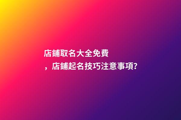 店鋪取名大全免費，店鋪起名技巧注意事項？